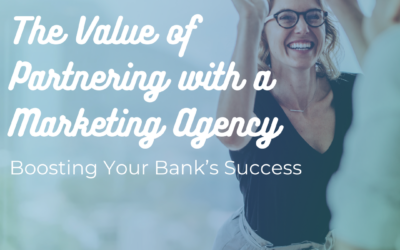 The Value of Partnering with a Marketing Agency: Boosting Your Bank’s Success